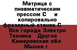 Матрица с пневматическим прессом С640 и копировально-фрезерный станок С640 - Все города Электро-Техника » Другое   . Кемеровская обл.,Мыски г.